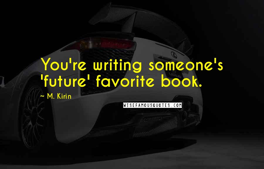 M. Kirin Quotes: You're writing someone's 'future' favorite book.