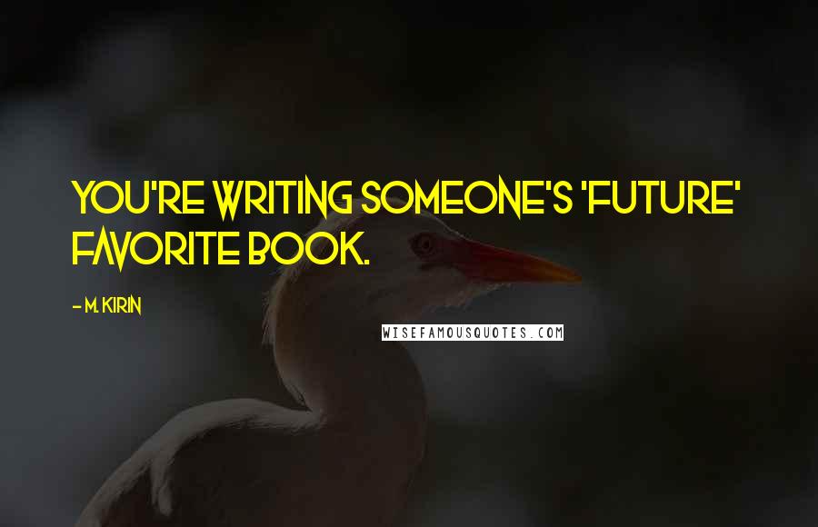M. Kirin Quotes: You're writing someone's 'future' favorite book.