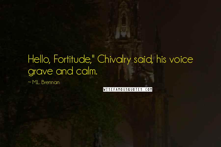 M.L. Brennan Quotes: Hello, Fortitude," Chivalry said, his voice grave and calm.