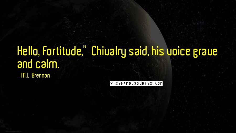 M.L. Brennan Quotes: Hello, Fortitude," Chivalry said, his voice grave and calm.