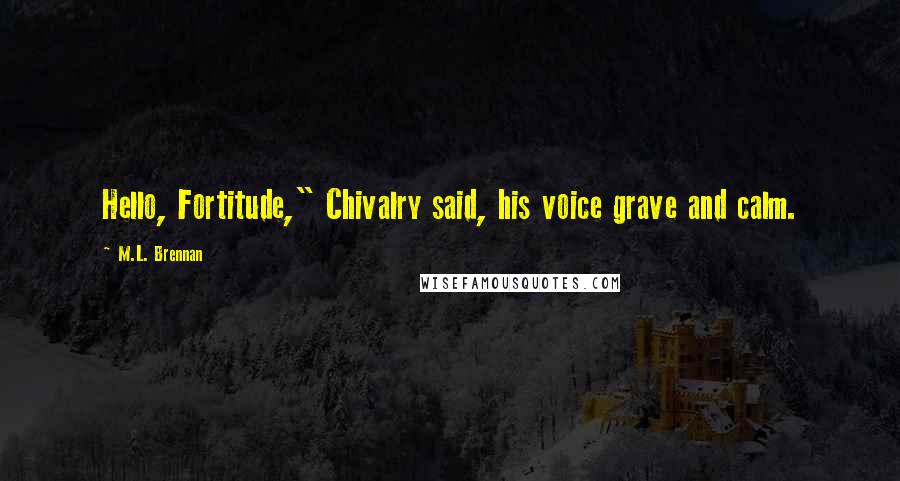 M.L. Brennan Quotes: Hello, Fortitude," Chivalry said, his voice grave and calm.