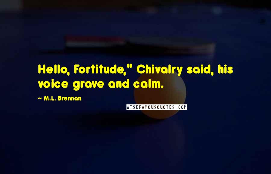 M.L. Brennan Quotes: Hello, Fortitude," Chivalry said, his voice grave and calm.
