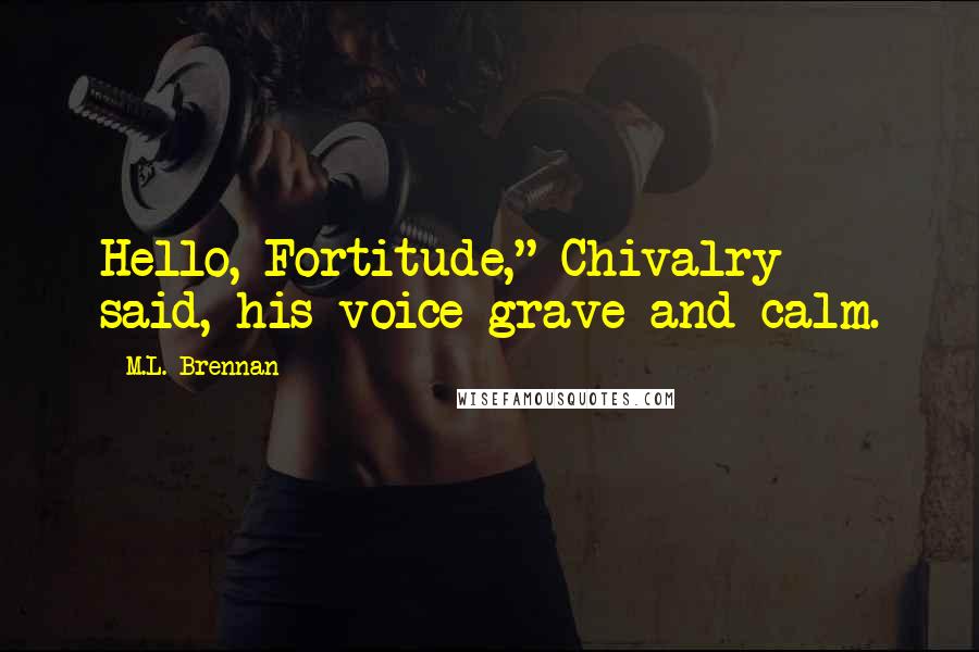 M.L. Brennan Quotes: Hello, Fortitude," Chivalry said, his voice grave and calm.