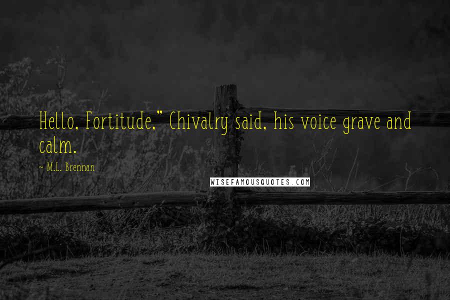 M.L. Brennan Quotes: Hello, Fortitude," Chivalry said, his voice grave and calm.