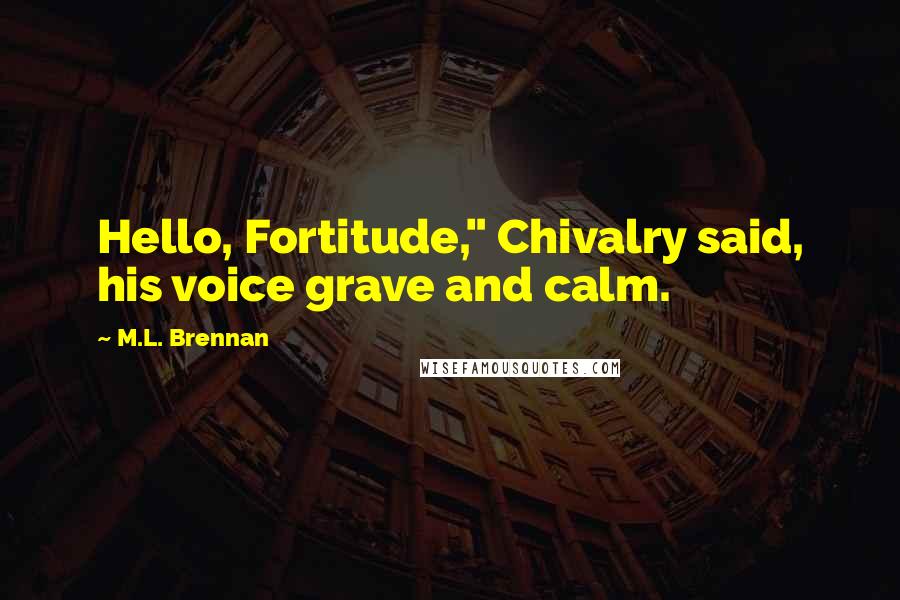 M.L. Brennan Quotes: Hello, Fortitude," Chivalry said, his voice grave and calm.