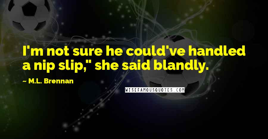 M.L. Brennan Quotes: I'm not sure he could've handled a nip slip," she said blandly.