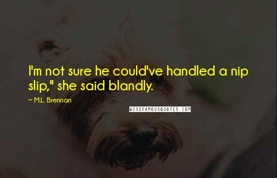 M.L. Brennan Quotes: I'm not sure he could've handled a nip slip," she said blandly.