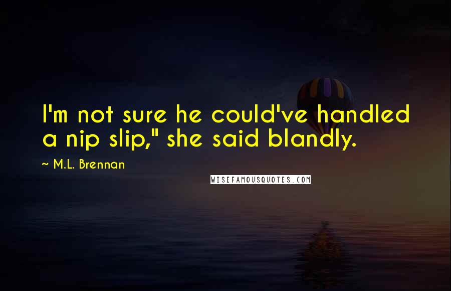 M.L. Brennan Quotes: I'm not sure he could've handled a nip slip," she said blandly.