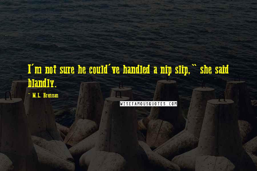 M.L. Brennan Quotes: I'm not sure he could've handled a nip slip," she said blandly.