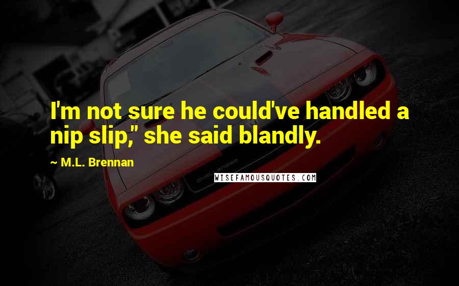 M.L. Brennan Quotes: I'm not sure he could've handled a nip slip," she said blandly.