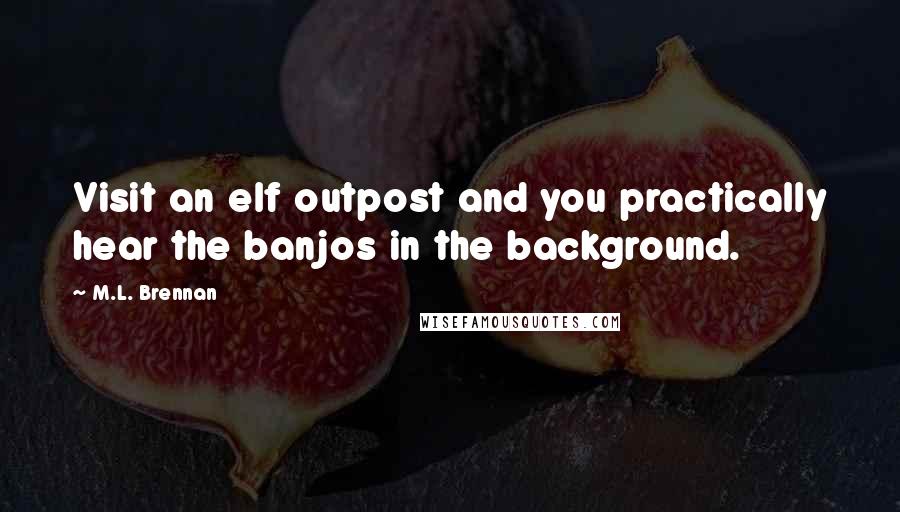 M.L. Brennan Quotes: Visit an elf outpost and you practically hear the banjos in the background.