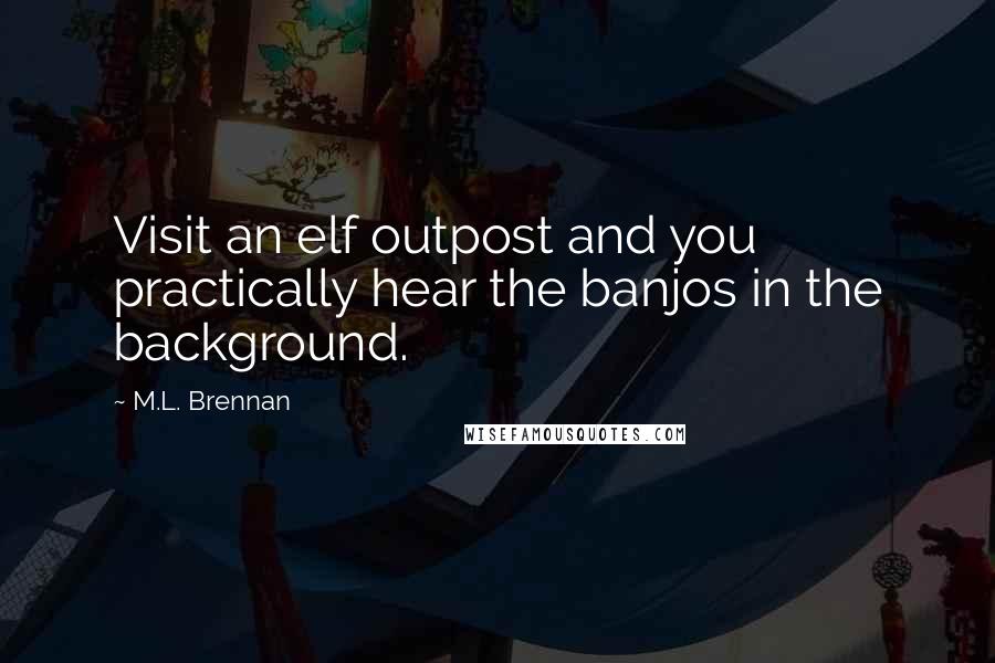 M.L. Brennan Quotes: Visit an elf outpost and you practically hear the banjos in the background.