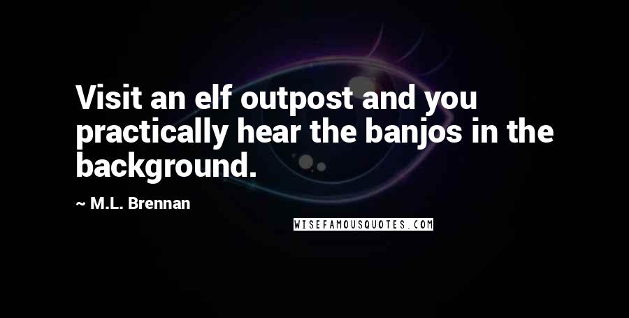 M.L. Brennan Quotes: Visit an elf outpost and you practically hear the banjos in the background.