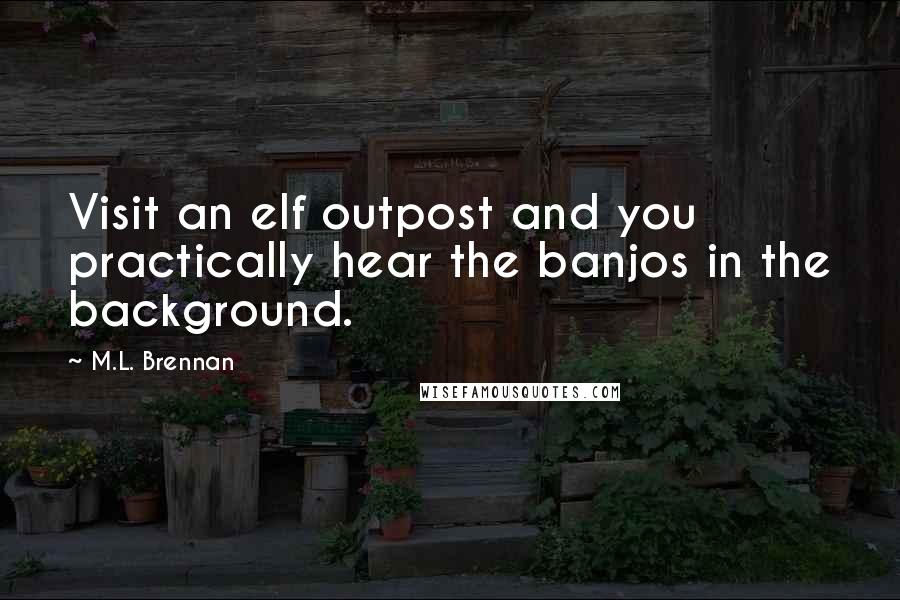 M.L. Brennan Quotes: Visit an elf outpost and you practically hear the banjos in the background.