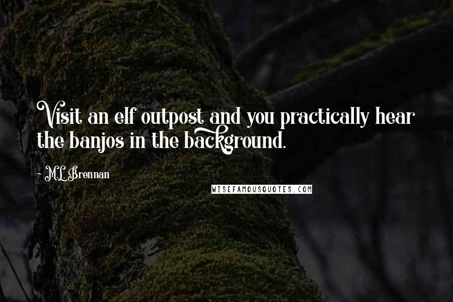 M.L. Brennan Quotes: Visit an elf outpost and you practically hear the banjos in the background.