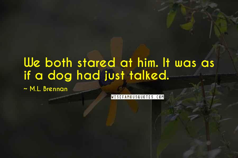 M.L. Brennan Quotes: We both stared at him. It was as if a dog had just talked.