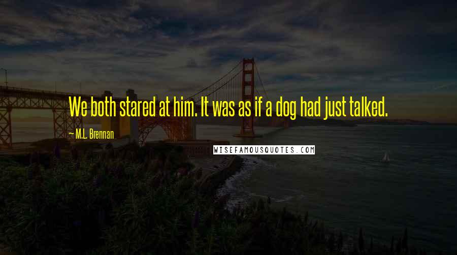 M.L. Brennan Quotes: We both stared at him. It was as if a dog had just talked.