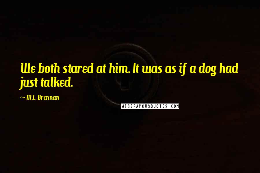 M.L. Brennan Quotes: We both stared at him. It was as if a dog had just talked.