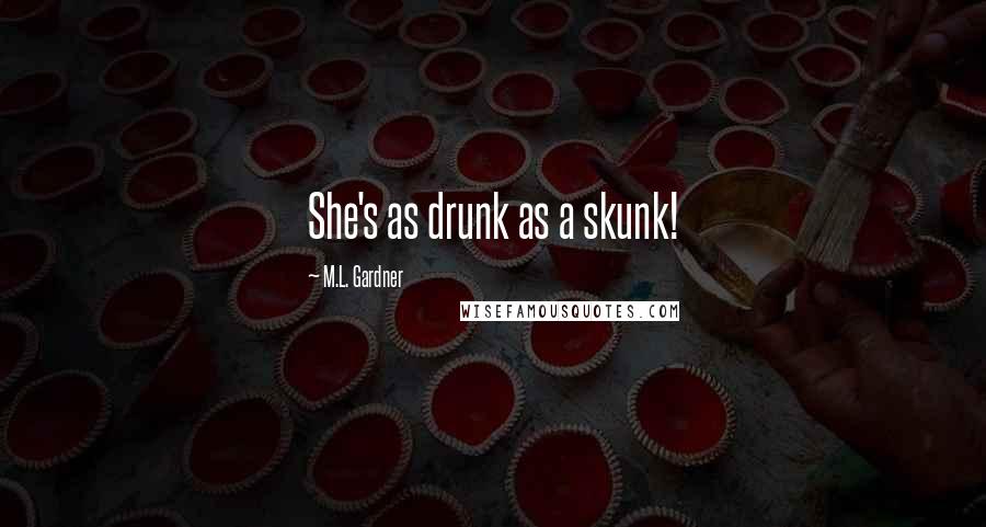 M.L. Gardner Quotes: She's as drunk as a skunk!