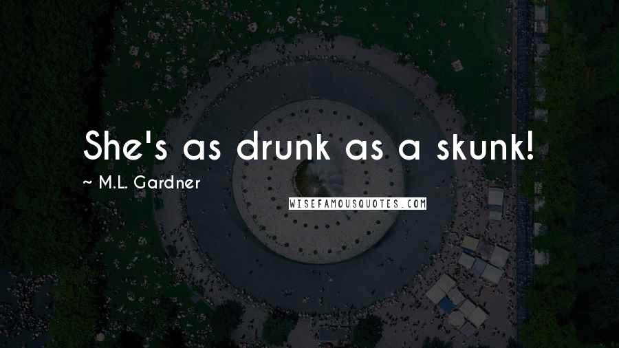 M.L. Gardner Quotes: She's as drunk as a skunk!