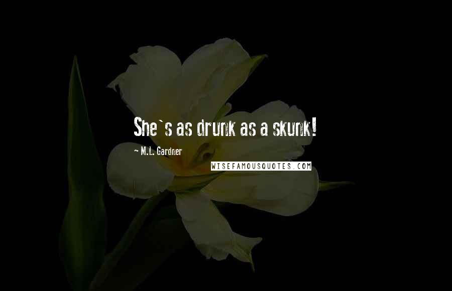 M.L. Gardner Quotes: She's as drunk as a skunk!