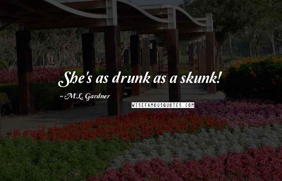 M.L. Gardner Quotes: She's as drunk as a skunk!
