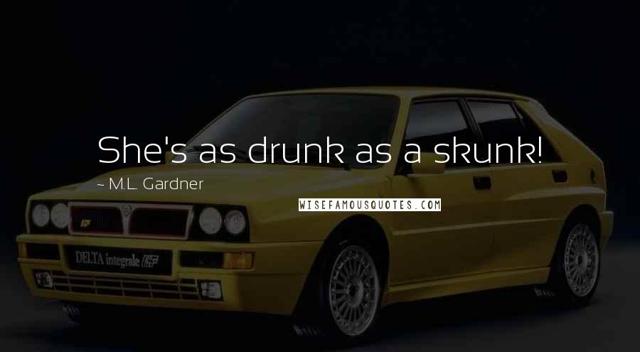 M.L. Gardner Quotes: She's as drunk as a skunk!