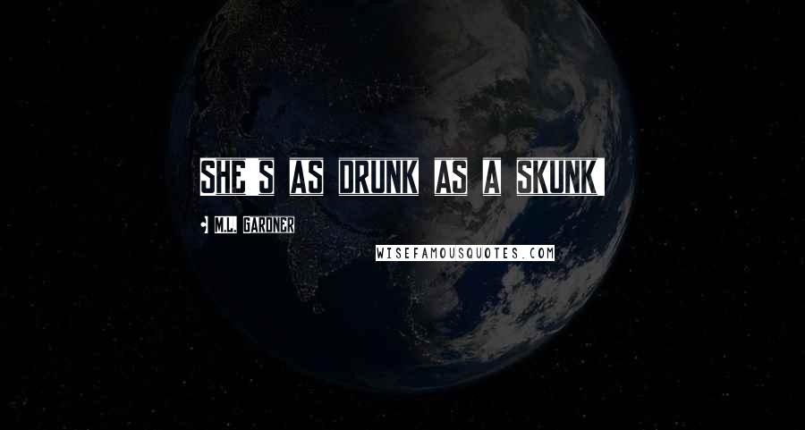 M.L. Gardner Quotes: She's as drunk as a skunk!