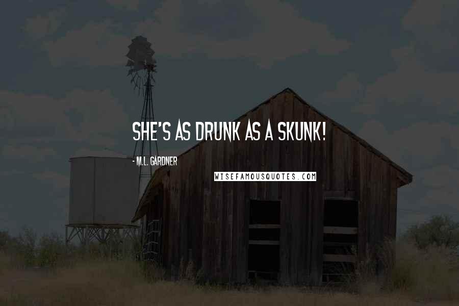 M.L. Gardner Quotes: She's as drunk as a skunk!