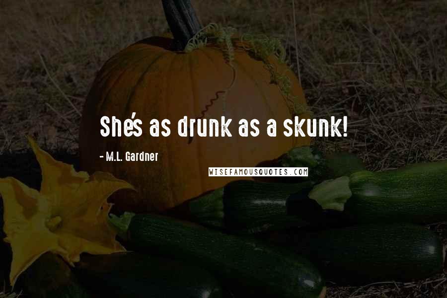 M.L. Gardner Quotes: She's as drunk as a skunk!