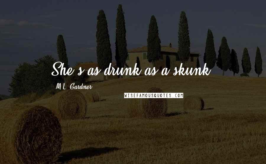 M.L. Gardner Quotes: She's as drunk as a skunk!