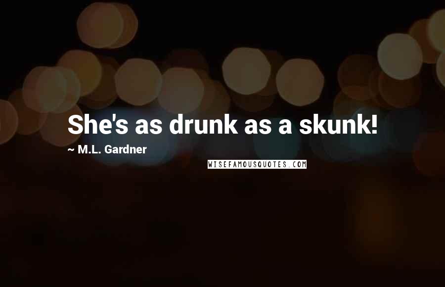 M.L. Gardner Quotes: She's as drunk as a skunk!