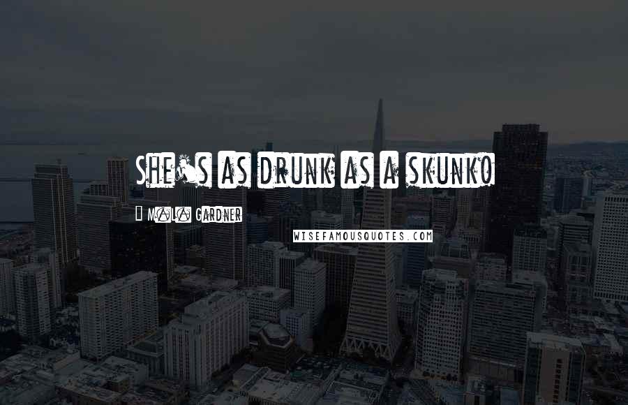 M.L. Gardner Quotes: She's as drunk as a skunk!