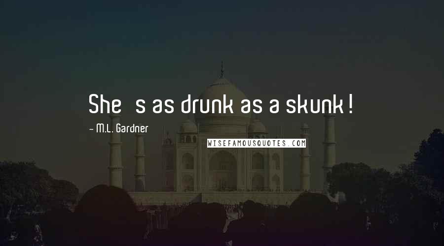 M.L. Gardner Quotes: She's as drunk as a skunk!