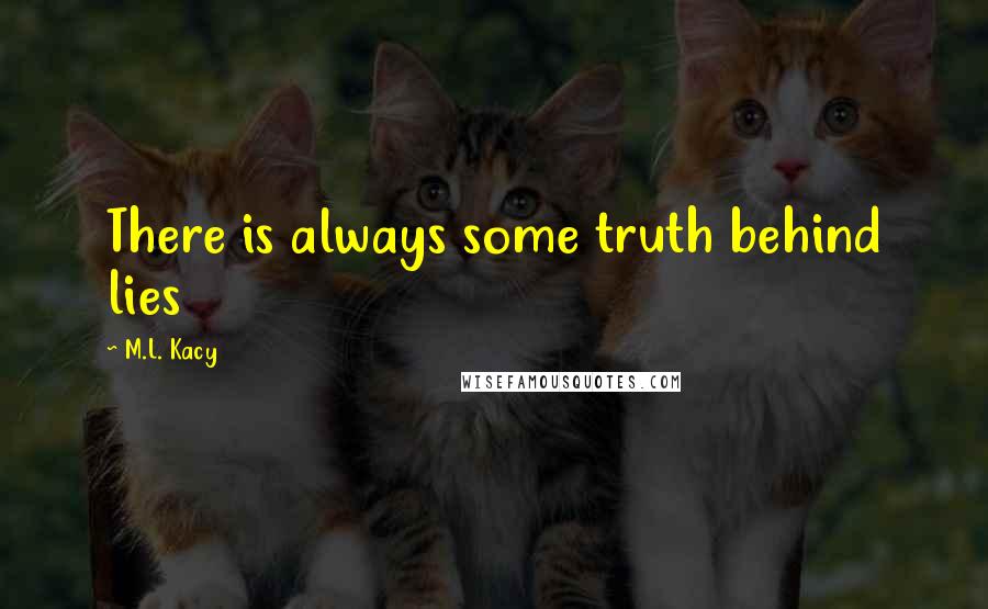 M.L. Kacy Quotes: There is always some truth behind lies