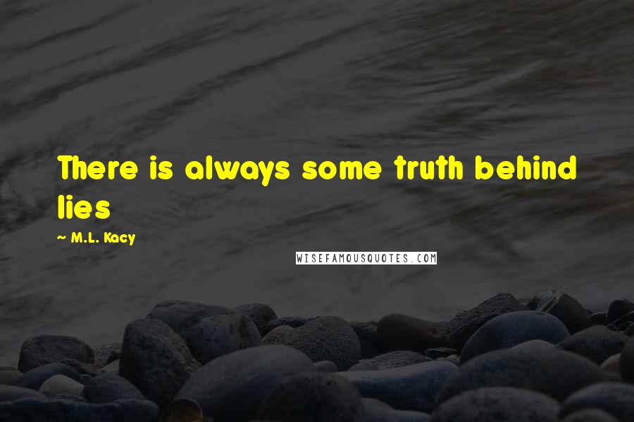 M.L. Kacy Quotes: There is always some truth behind lies