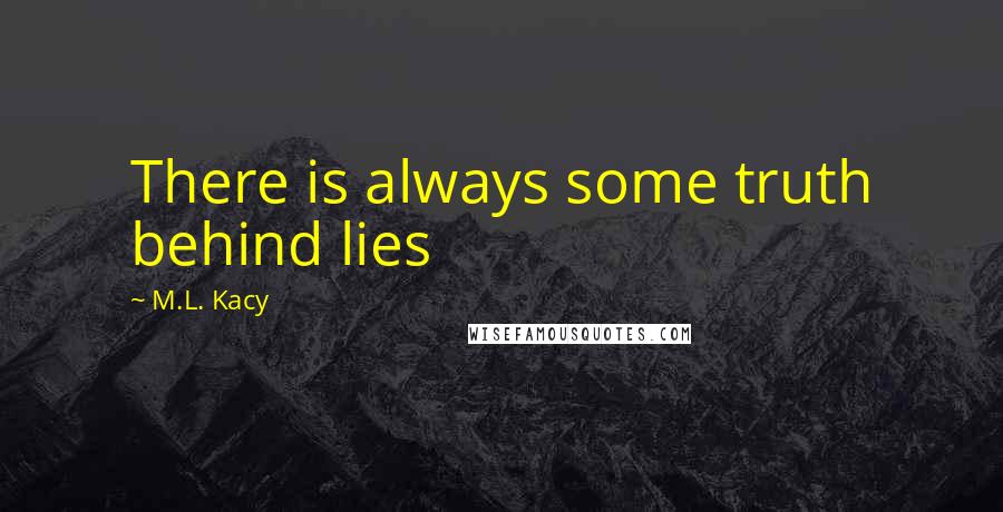 M.L. Kacy Quotes: There is always some truth behind lies