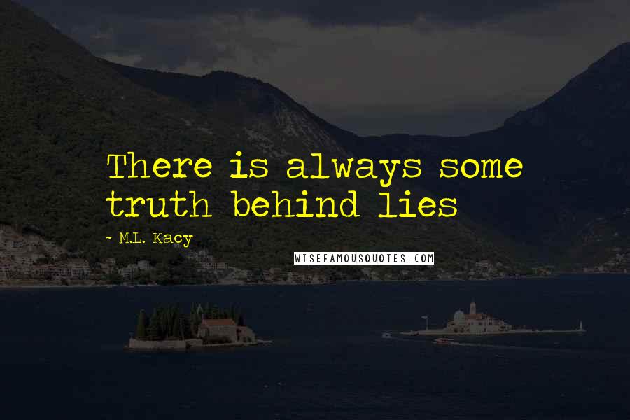 M.L. Kacy Quotes: There is always some truth behind lies