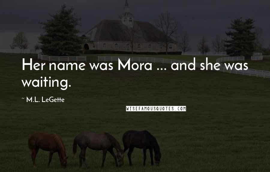 M.L. LeGette Quotes: Her name was Mora ... and she was waiting.