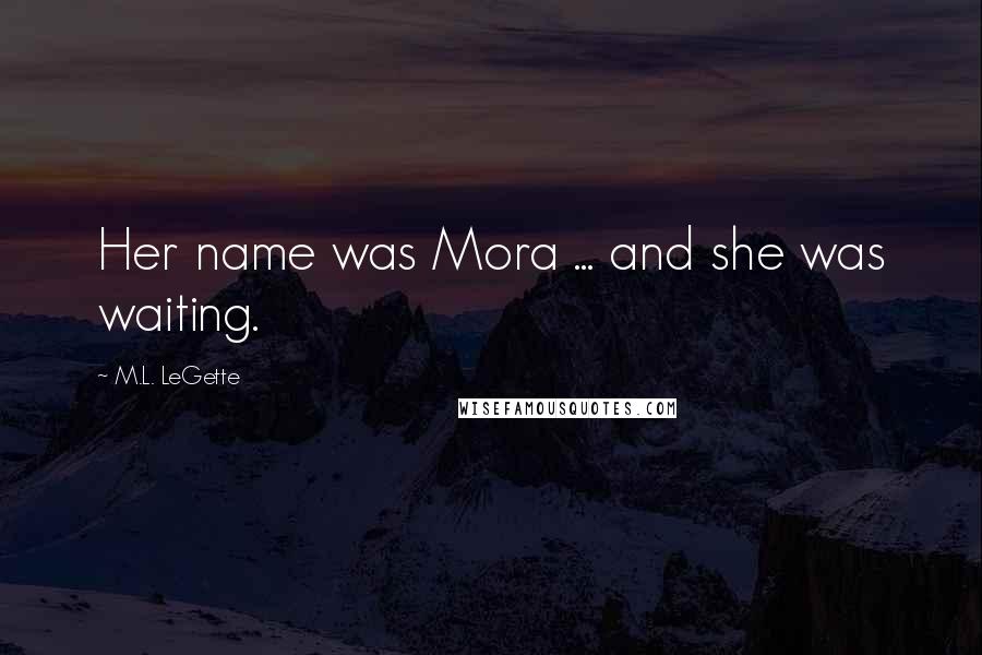 M.L. LeGette Quotes: Her name was Mora ... and she was waiting.