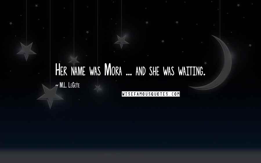 M.L. LeGette Quotes: Her name was Mora ... and she was waiting.