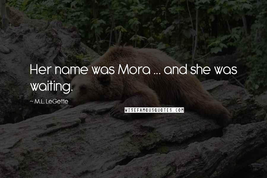 M.L. LeGette Quotes: Her name was Mora ... and she was waiting.