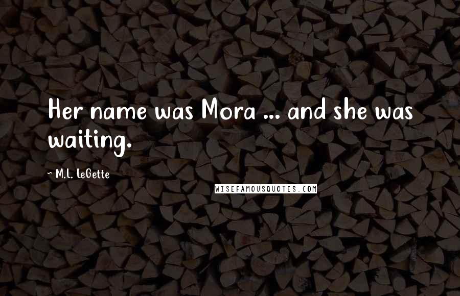 M.L. LeGette Quotes: Her name was Mora ... and she was waiting.