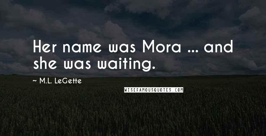 M.L. LeGette Quotes: Her name was Mora ... and she was waiting.