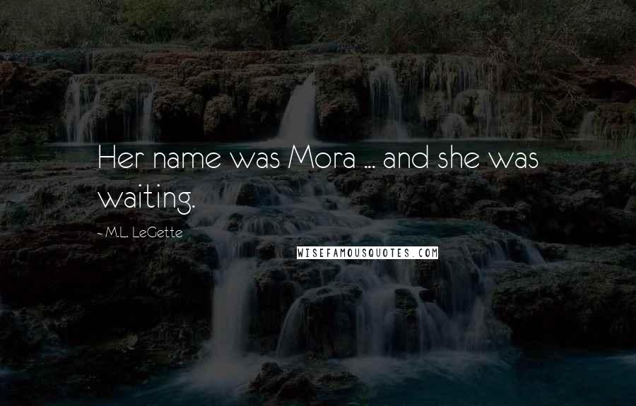 M.L. LeGette Quotes: Her name was Mora ... and she was waiting.