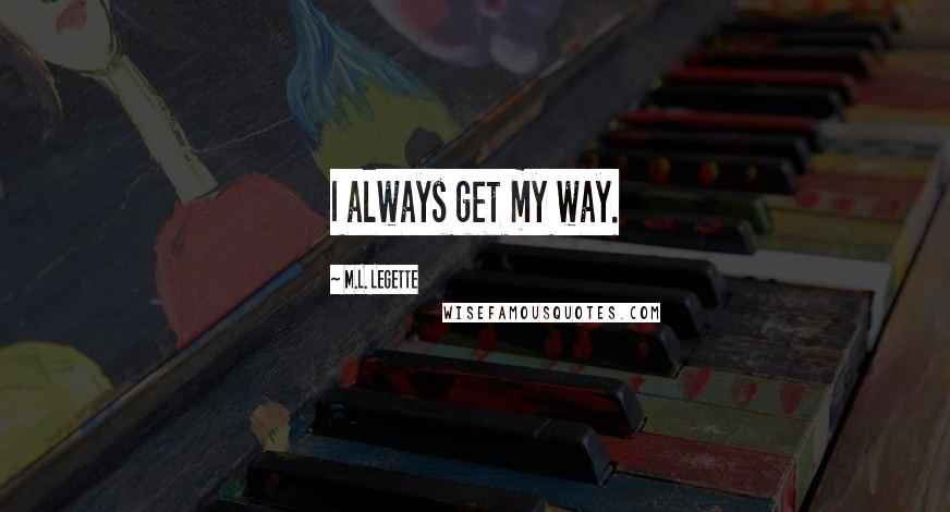 M.L. LeGette Quotes: I always get my way.