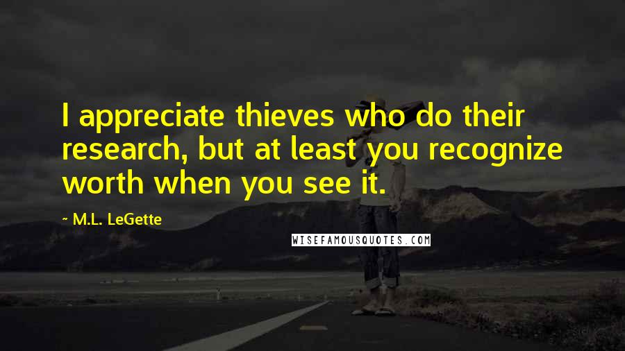 M.L. LeGette Quotes: I appreciate thieves who do their research, but at least you recognize worth when you see it.