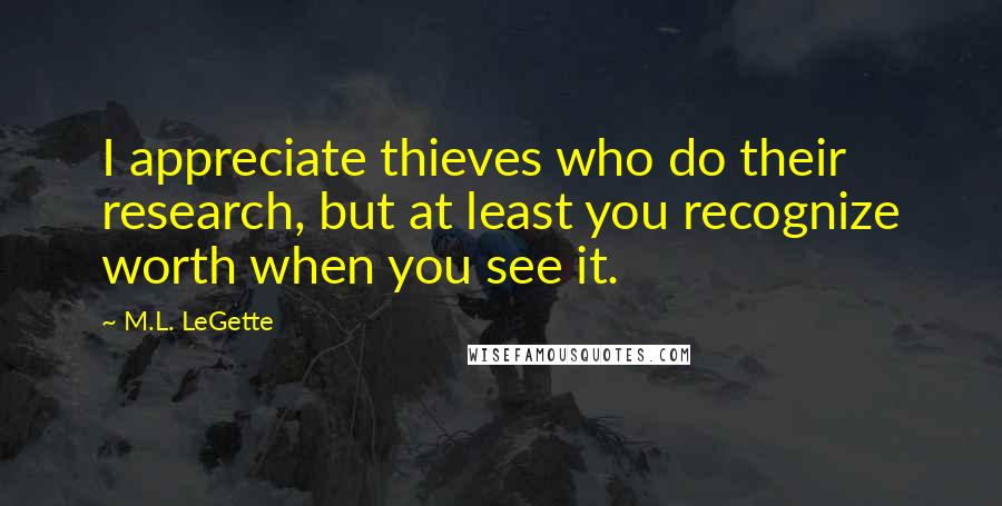 M.L. LeGette Quotes: I appreciate thieves who do their research, but at least you recognize worth when you see it.