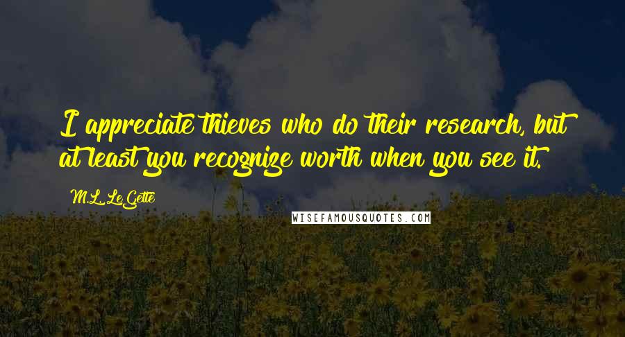 M.L. LeGette Quotes: I appreciate thieves who do their research, but at least you recognize worth when you see it.