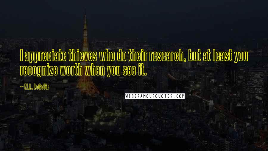 M.L. LeGette Quotes: I appreciate thieves who do their research, but at least you recognize worth when you see it.